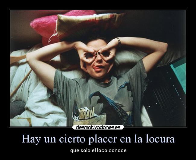 Hay un cierto placer en la locura - que solo el loco conoce