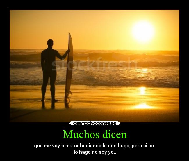 Muchos dicen - que me voy a matar haciendo lo que hago, pero si no 
lo hago no soy yo..