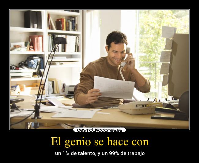 El genio se hace con - un 1% de talento, y un 99% de trabajo