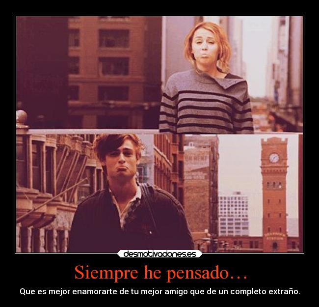 Siempre he pensado… - Que es mejor enamorarte de tu mejor amigo que de un completo extraño.