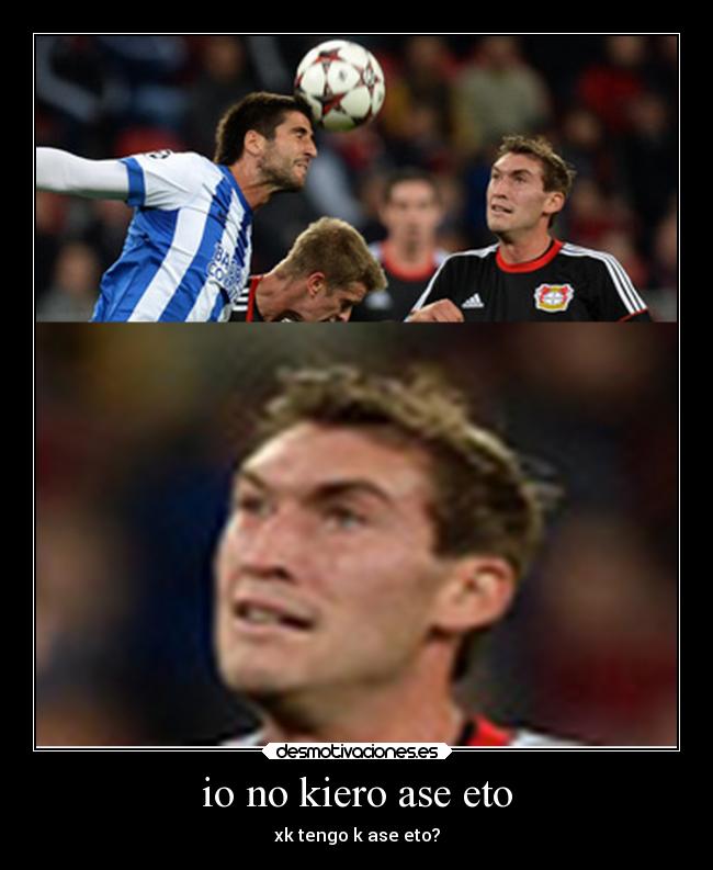 io no kiero ase eto - xk tengo k ase eto?