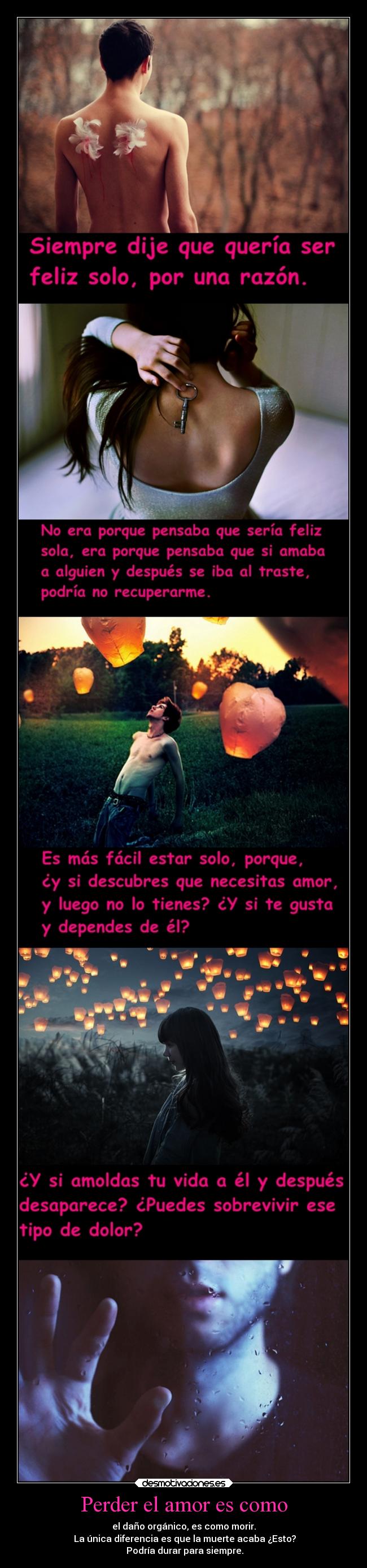 Perder el amor es como - el daño orgánico, es como morir.
La única diferencia es que la muerte acaba ¿Esto?
Podría durar para siempre.