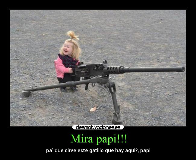 Mira papi!!! - pa que sirve este gatillo que hay aqui?, papi