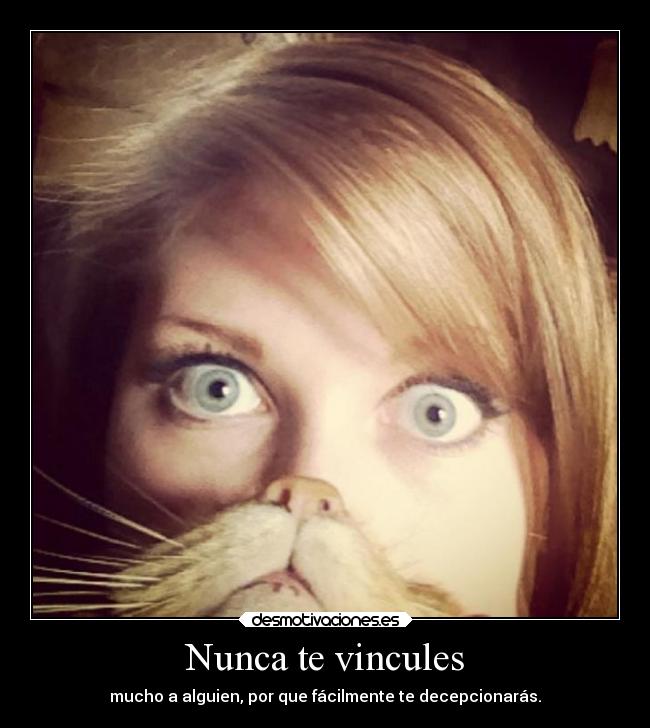 Nunca te vincules - mucho a alguien, por que fácilmente te decepcionarás.