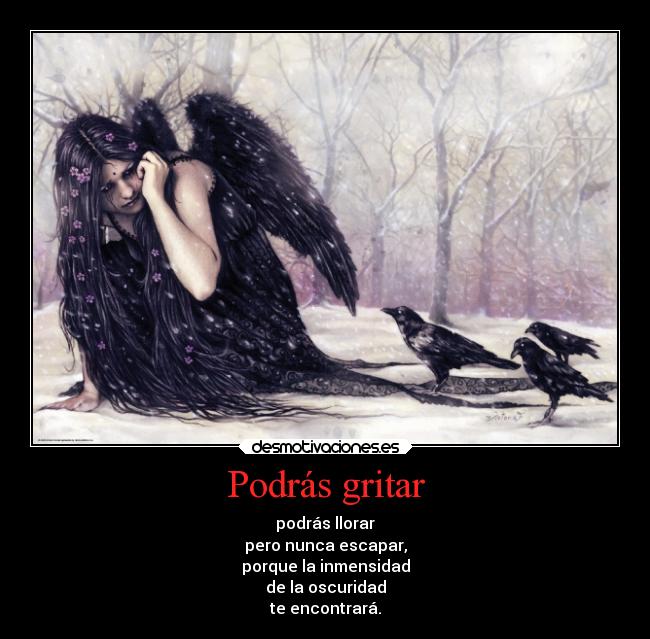 Podrás gritar - podrás llorar
pero nunca escapar,
porque la inmensidad
de la oscuridad
te encontrará.