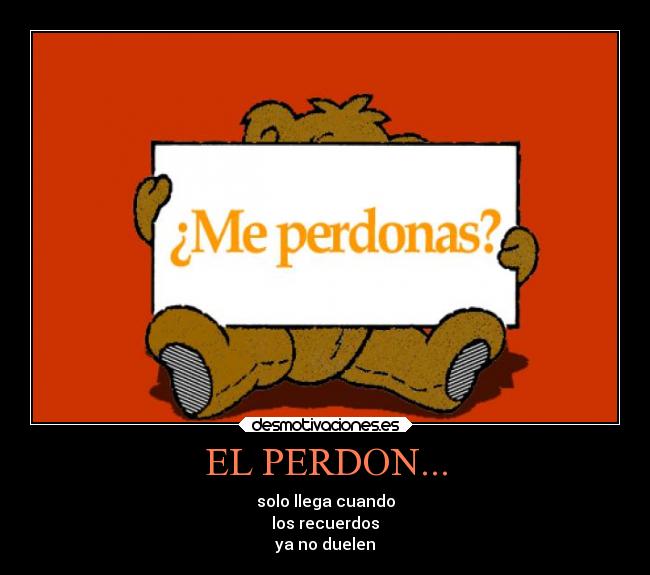 EL PERDON... - solo llega cuando
los recuerdos
ya no duelen