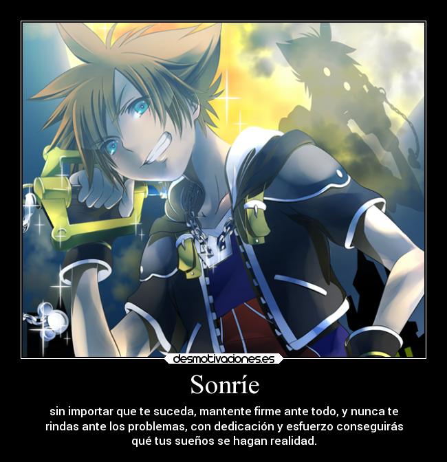 Sonríe - sin importar que te suceda, mantente firme ante todo, y nunca te
rindas ante los problemas, con dedicación y esfuerzo conseguirás
qué tus sueños se hagan realidad.