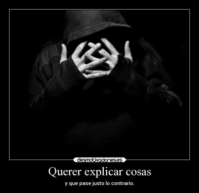 Querer explicar cosas - y que pase justo lo contrario.