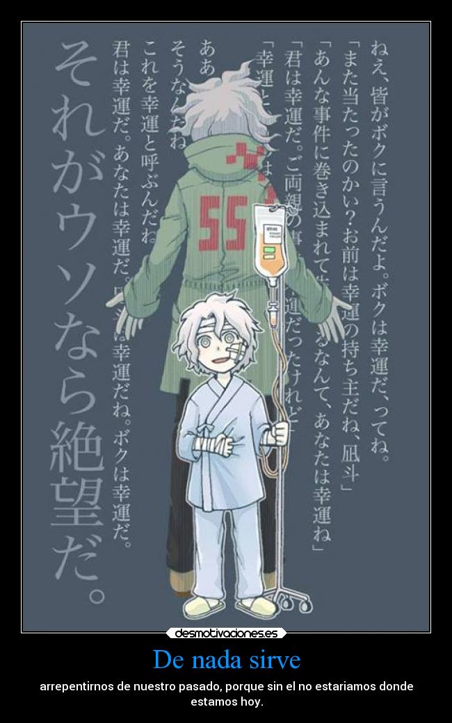 De nada sirve - arrepentirnos de nuestro pasado, porque sin el no estariamos donde
estamos hoy.