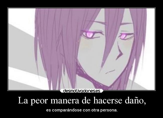 La peor manera de hacerse daño, - es comparándose con otra persona.