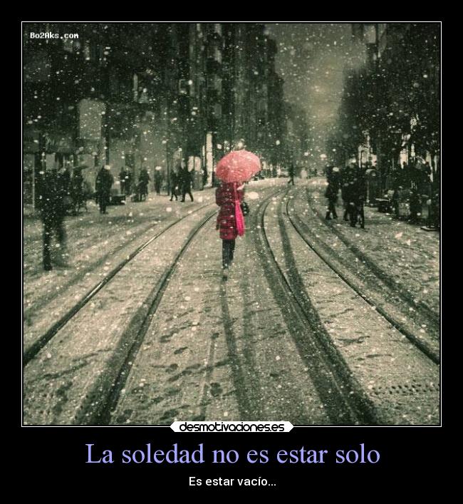 La soledad no es estar solo - Es estar vacío...