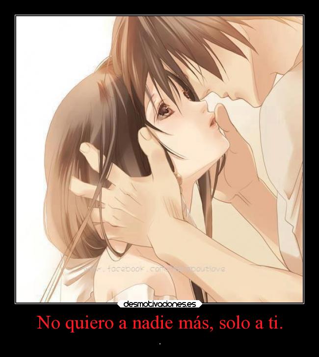 No quiero a nadie más, solo a ti. - .