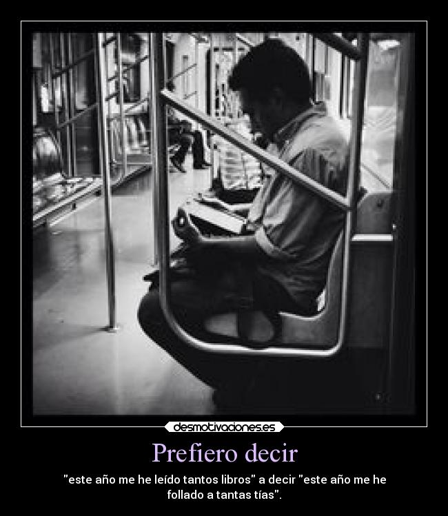 Prefiero decir - este año me he leído tantos libros a decir este año me he
follado a tantas tías.