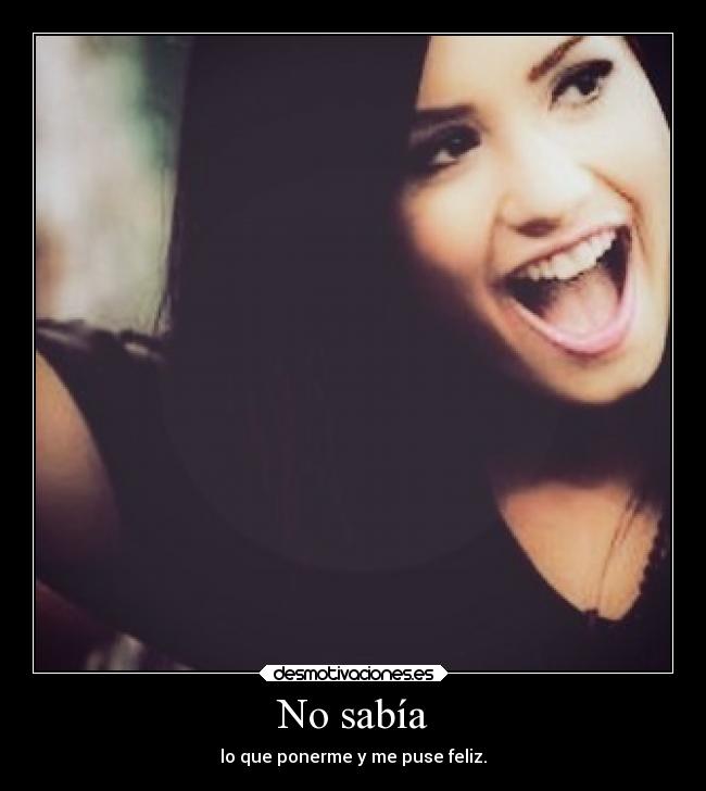 No sabía - lo que ponerme y me puse feliz.