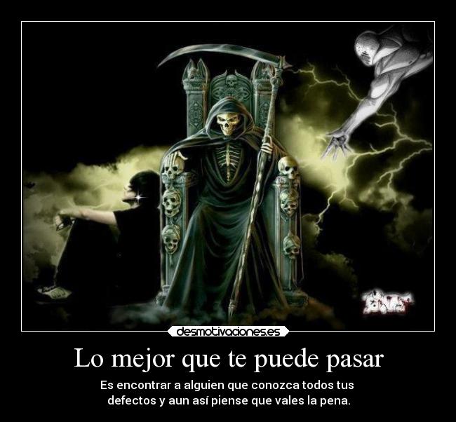 Lo mejor que te puede pasar - Es encontrar a alguien que conozca todos tus 
defectos y aun así piense que vales la pena.