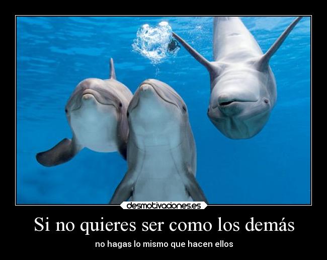Si no quieres ser como los demás - no hagas lo mismo que hacen ellos