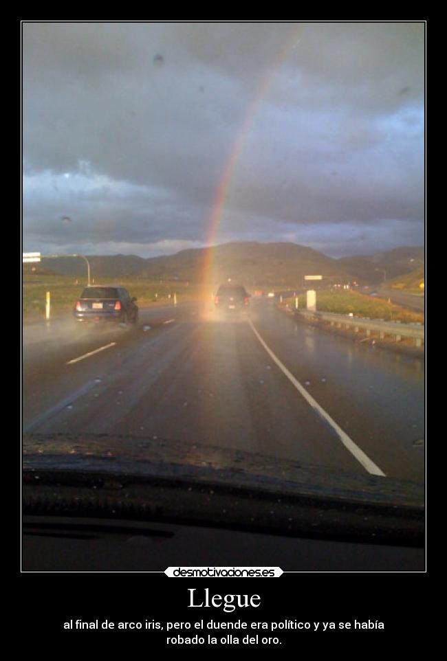 Llegue - al final de arco iris, pero el duende era político y ya se había
robado la olla del oro.