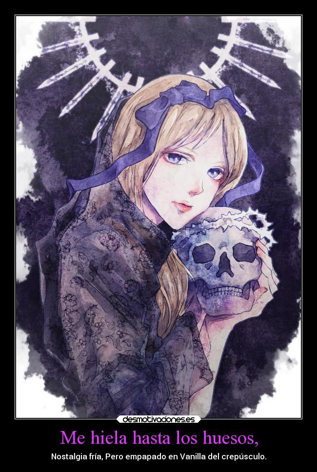 Me hiela hasta los huesos, - Nostalgia fría, Pero empapado en Vanilla del crepúsculo.