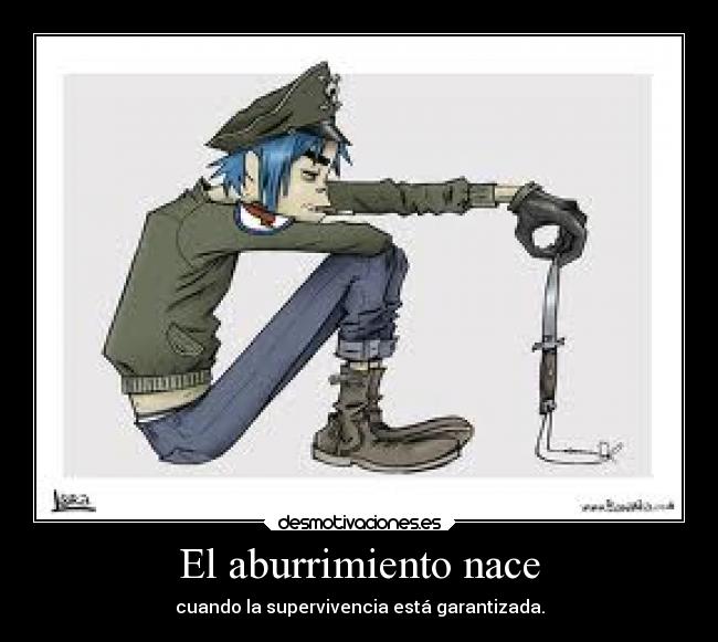 El aburrimiento nace - cuando la supervivencia está garantizada.