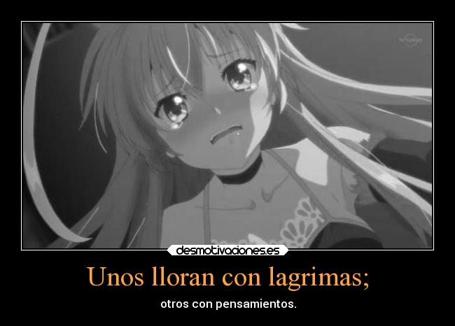 Unos lloran con lagrimas; -