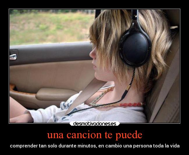 una cancion te puede - comprender tan solo durante minutos, en cambio una persona toda la vida