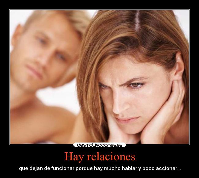 Hay relaciones - que dejan de funcionar porque hay mucho hablar y poco accionar...