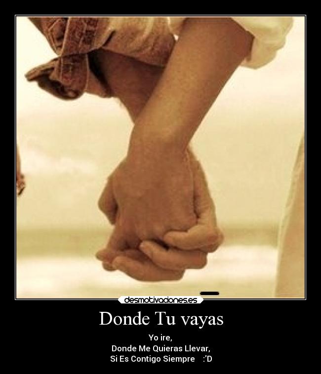 Donde Tu vayas - Yo ire,
Donde Me Quieras Llevar,
Si Es Contigo Siempre ♪♫ :D