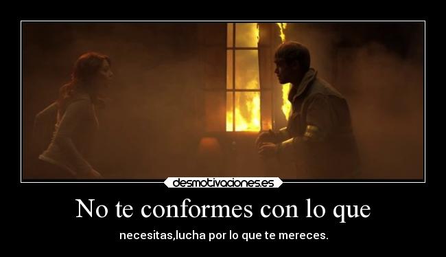 No te conformes con lo que - necesitas,lucha por lo que te mereces.