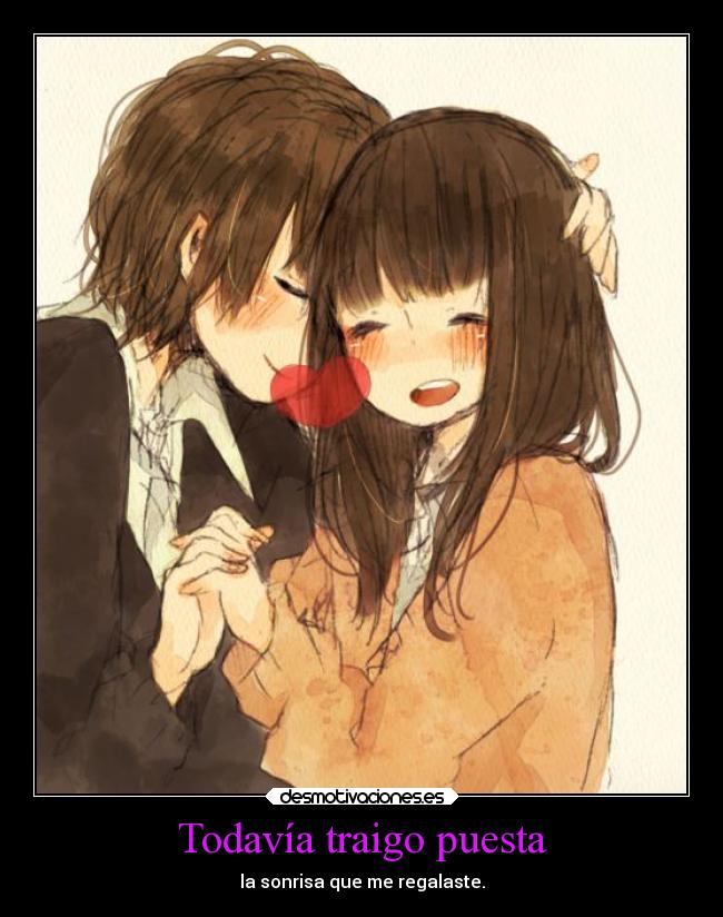 Todavía traigo puesta - la sonrisa que me regalaste.