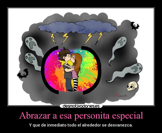 Abrazar a esa personita especial - Y que de inmediato todo el alrededor se desvanezca.