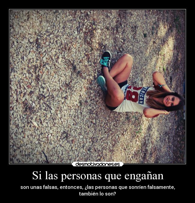 Si las personas que engañan - son unas falsas, entonces, ¿las personas que sonríen falsamente,
también lo son?