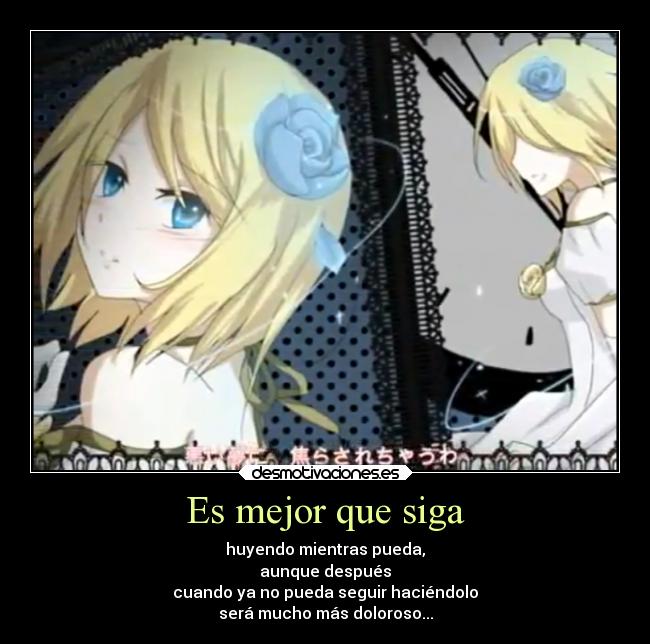 Es mejor que siga - huyendo mientras pueda,
aunque después
cuando ya no pueda seguir haciéndolo
será mucho más doloroso...