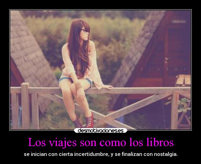 Los viajes son como los libros - se inician con cierta incertidumbre, y se finalizan con nostalgia.