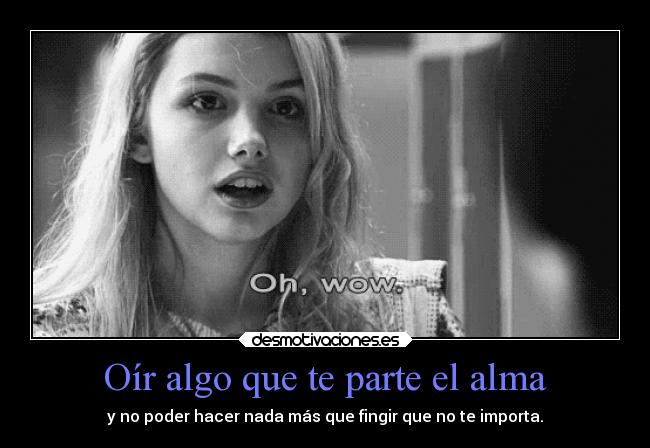 Oír algo que te parte el alma - y no poder hacer nada más que fingir que no te importa.