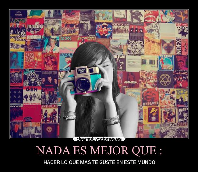 NADA ES MEJOR QUE : - HACER LO QUE MAS TE GUSTE EN ESTE MUNDO