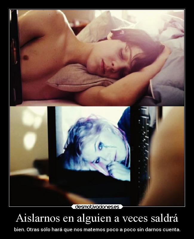 Aislarnos en alguien a veces saldrá - bien. Otras sólo hará que nos matemos poco a poco sin darnos cuenta.