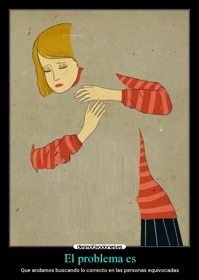 El problema es - Que andamos buscando lo correcto en las personas equivocadas