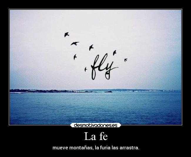 La fe - mueve montañas, la furia las arrastra.