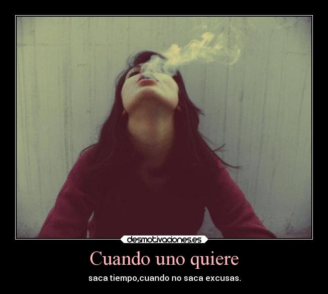 Cuando uno quiere - saca tiempo,cuando no saca excusas.