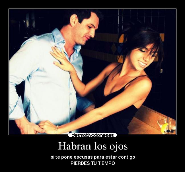 Habran los ojos - si te pone escusas para estar contigo
PIERDES TU TIEMPO