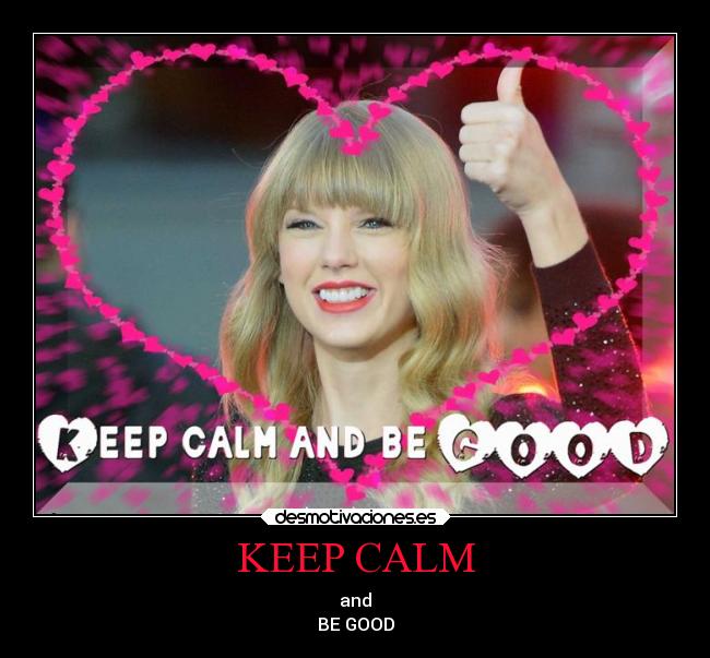 KEEP CALM - and
BE GOOD