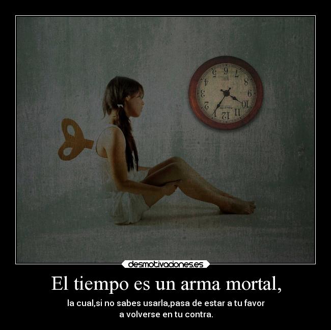 El tiempo es un arma mortal, - la cual,si no sabes usarla,pasa de estar a tu favor
a volverse en tu contra.