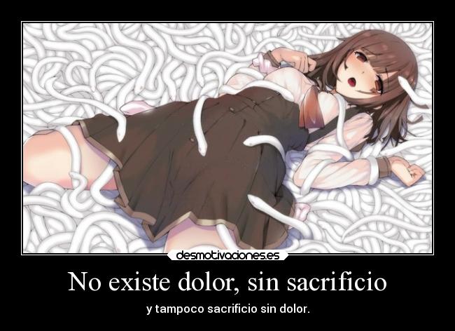 No existe dolor, sin sacrificio - y tampoco sacrificio sin dolor.