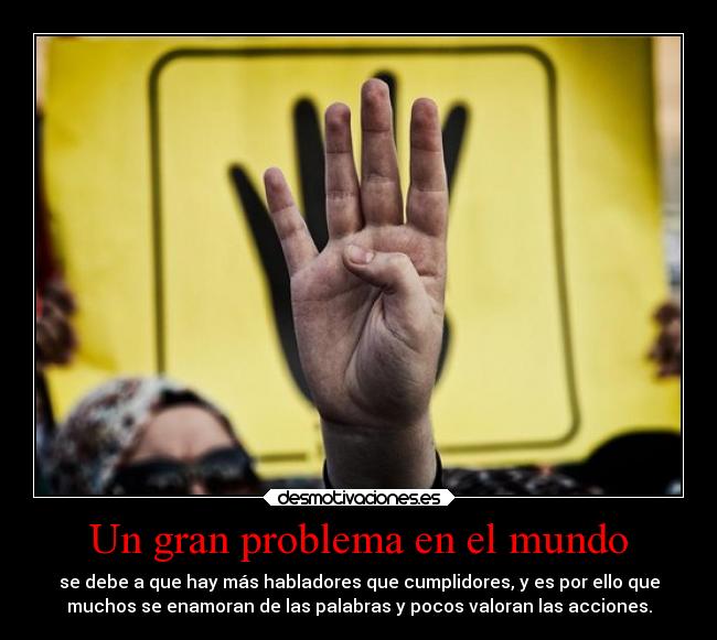 Un gran problema en el mundo - se debe a que hay más habladores que cumplidores, y es por ello que
muchos se enamoran de las palabras y pocos valoran las acciones.