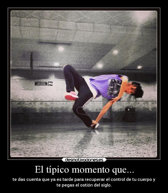 El típico momento que... - te das cuenta que ya es tarde para recuperar el control de tu cuerpo y
te pegas el ostión del siglo.