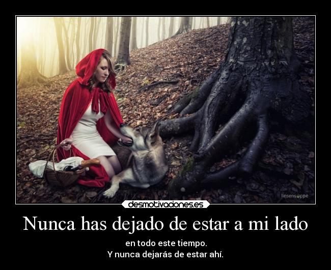 Nunca has dejado de estar a mi lado - en todo este tiempo.
Y nunca dejarás de estar ahí.