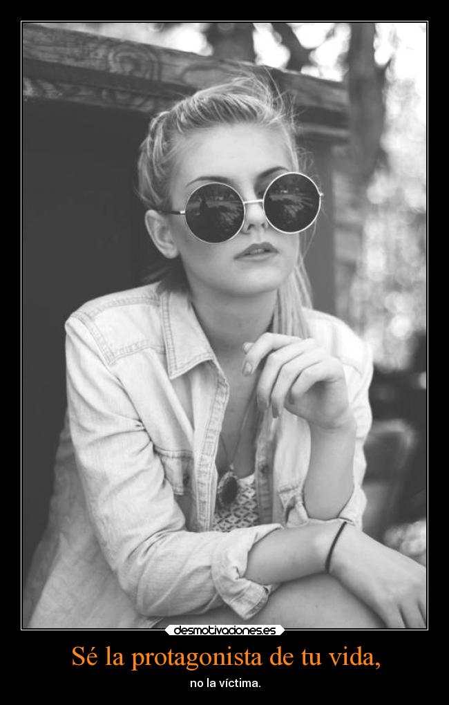 Sé la protagonista de tu vida, - no la víctima.