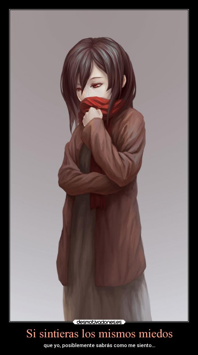 Si sintieras los mismos miedos - que yo, posiblemente sabrás como me siento...