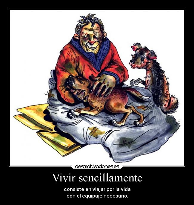 Vivir sencillamente - consiste en viajar por la vida
con el equipaje necesario.