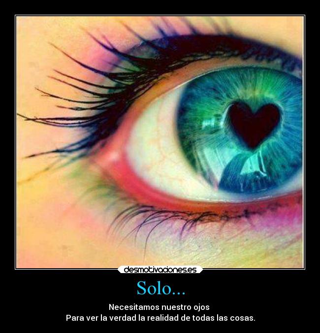 Solo... - Necesitamos nuestro ojos 
Para ver la verdad la realidad de todas las cosas.